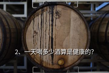 2、一天喝多少酒算是健康的？