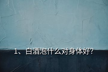 1、白酒泡什么对身体好？