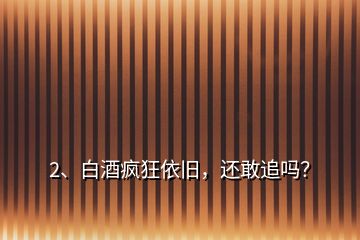 2、白酒疯狂依旧，还敢追吗？