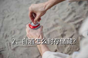 2、白酒怎么封存储藏？