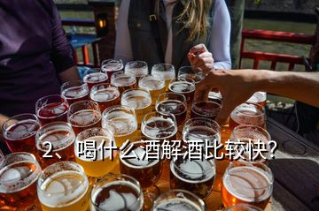 2、喝什么酒解酒比较快？