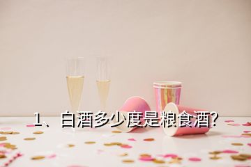 1、白酒多少度是粮食酒？