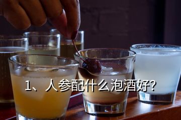 1、人参配什么泡酒好？