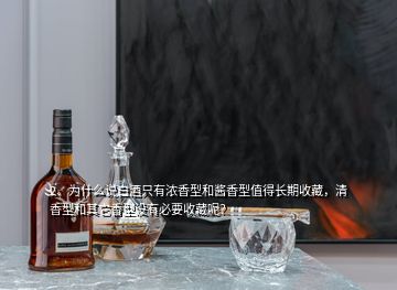 2、为什么说白酒只有浓香型和酱香型值得长期收藏，清香型和其它香型没有必要收藏呢？