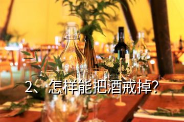 2、怎样能把酒戒掉？