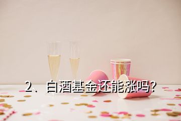 2、白酒基金还能涨吗？