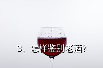 3、怎样鉴别老酒？