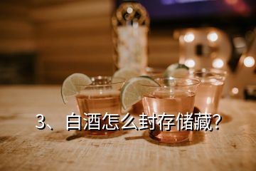 3、白酒怎么封存储藏？