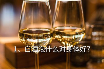 1、白酒泡什么对身体好？