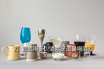 2、到底喝多少酒才是适量喝酒？