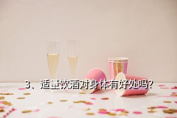 3、适量饮酒对身体有好处吗？