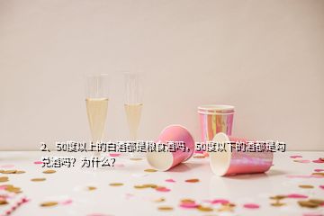 2、50度以上的白酒都是粮食酒吗，50度以下的酒都是勾兑酒吗？为什么？