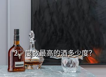 2、度数最高的酒多少度？