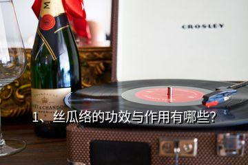 1、丝瓜络的功效与作用有哪些？