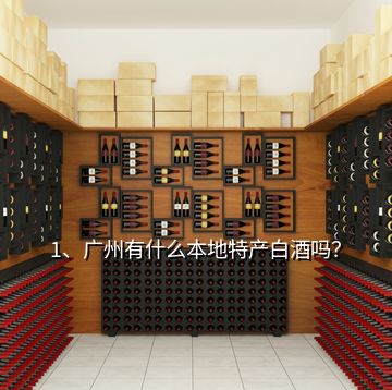 1、广州有什么本地特产白酒吗？
