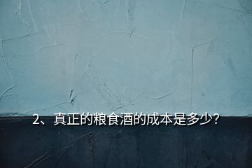 2、真正的粮食酒的成本是多少？