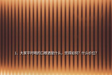 1、大家平时喝的口粮酒是什么，觉得如何？什么价位？