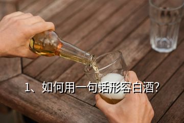 1、如何用一句话形容白酒？