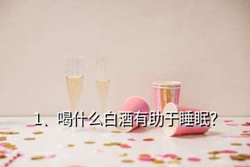 1、喝什么白酒有助于睡眠？