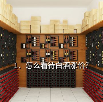 1、怎么看待白酒涨价？