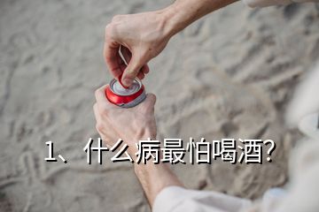 1、什么病最怕喝酒？