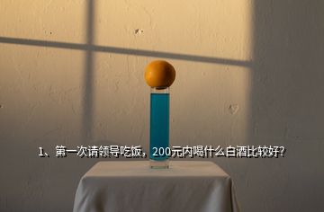 1、第一次请领导吃饭，200元内喝什么白酒比较好？