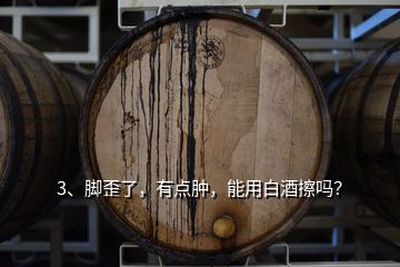 3、脚歪了，有点肿，能用白酒擦吗？