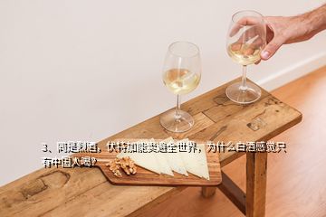 3、同是烈酒，伏特加能卖遍全世界，为什么白酒感觉只有中国人喝？