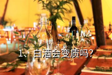 1、白酒会变质吗？