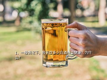 1、一般情况下，每天饮多少白酒有益健康？为什么？