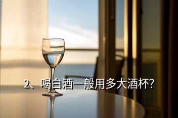 2、喝白酒一般用多大酒杯？