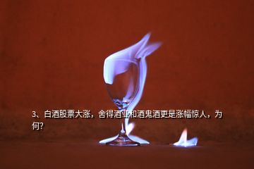 3、白酒股票大涨，舍得酒业和酒鬼酒更是涨幅惊人，为何？