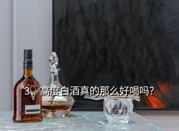 3、高度白酒真的那么好喝吗？