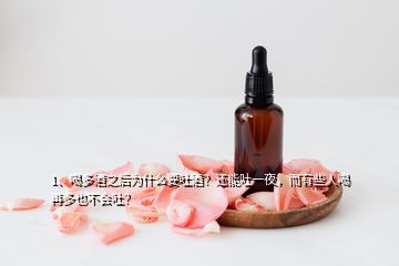 1、喝多酒之后为什么要吐酒？还能吐一夜，而有些人喝再多也不会吐？