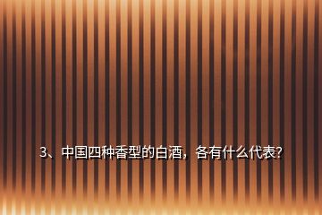 3、中国四种香型的白酒，各有什么代表？