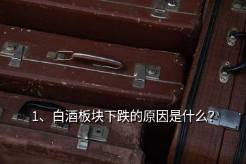 1、白酒板块下跌的原因是什么？