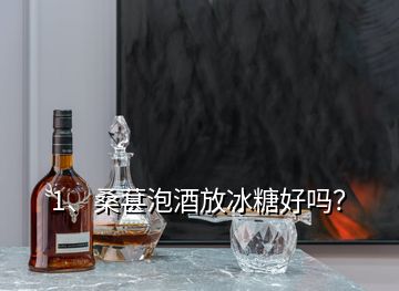 1、桑葚泡酒放冰糖好吗？