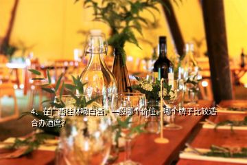 4、在广西桂林喝白酒，一般哪个价位、哪个牌子比较适合办酒席？