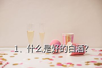 1、什么是好的白酒？