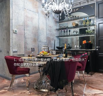 1、过年喝什么酒：有人说“红酒不易醉，但后劲大”，你知道是为什么嘛吗？