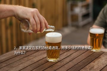 2、家里决定在农村办结婚酒席，用多少钱的白酒合适？为什么？