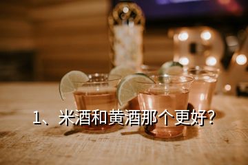 1、米酒和黄酒那个更好？