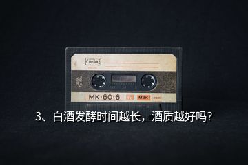 3、白酒发酵时间越长，酒质越好吗？