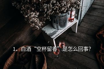 1、白酒“空杯留香”是怎么回事？