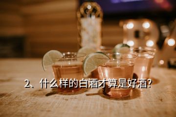 2、什么样的白酒才算是好酒？