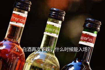 3、白酒再次下跌，什么时候能入场？