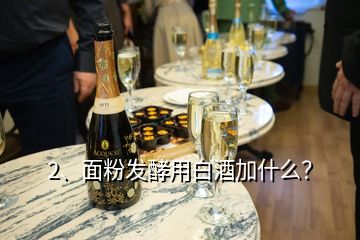 2、面粉发酵用白酒加什么？