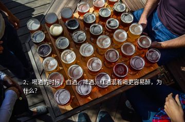 2、喝酒的时候，白酒、啤酒、红酒混着喝更容易醉，为什么？