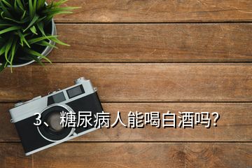 3、糖尿病人能喝白酒吗？