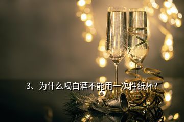 3、为什么喝白酒不能用一次性纸杯？